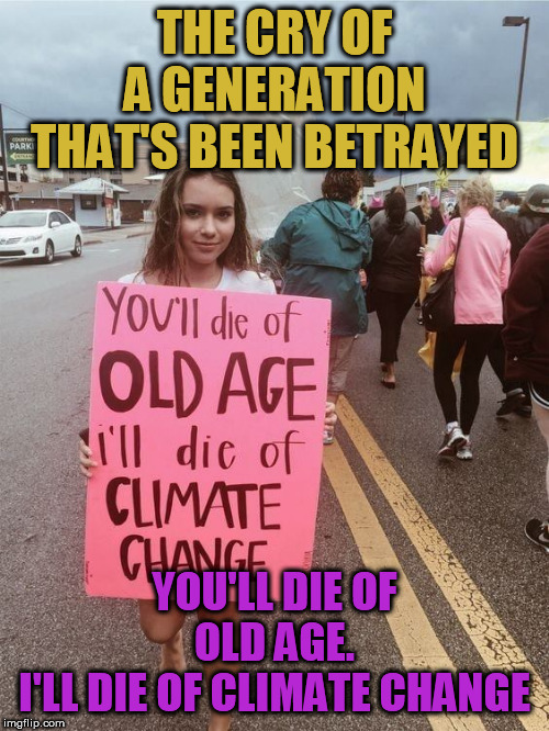 I'll die of Climate Change | THE CRY OF A GENERATION THAT'S BEEN BETRAYED; YOU'LL DIE OF OLD AGE.
I'LL DIE OF CLIMATE CHANGE | image tagged in climate change | made w/ Imgflip meme maker