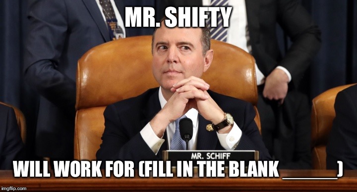 Schiff hearing | MR. SHIFTY; WILL WORK FOR (FILL IN THE BLANK _____) | image tagged in schiff hearing | made w/ Imgflip meme maker