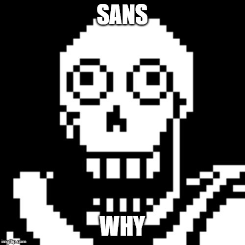 Papyrus Undertale | SANS WHY | image tagged in papyrus undertale | made w/ Imgflip meme maker