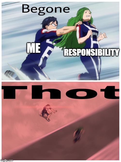 begone THOT | RESPONSIBILITY; ME | image tagged in begone thot,bnha,yeet,oof,hello peopl | made w/ Imgflip meme maker