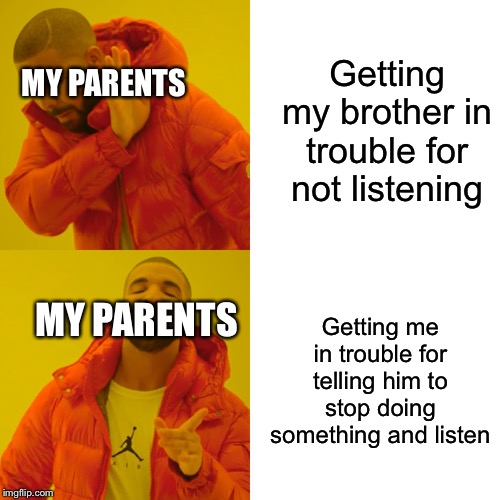 Drake Hotline Bling | Getting my brother in trouble for not listening; MY PARENTS; MY PARENTS; Getting me in trouble for telling him to stop doing something and listen | image tagged in memes,drake hotline bling | made w/ Imgflip meme maker