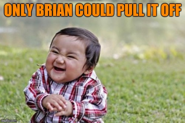 Evil Toddler Meme | ONLY BRIAN COULD PULL IT OFF | image tagged in memes,evil toddler | made w/ Imgflip meme maker