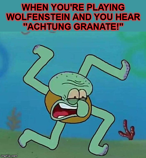 Alarm! Alarm! | WHEN YOU'RE PLAYING WOLFENSTEIN AND YOU HEAR
''ACHTUNG GRANATE!'' | image tagged in wolfenstein,squidward,nazi | made w/ Imgflip meme maker