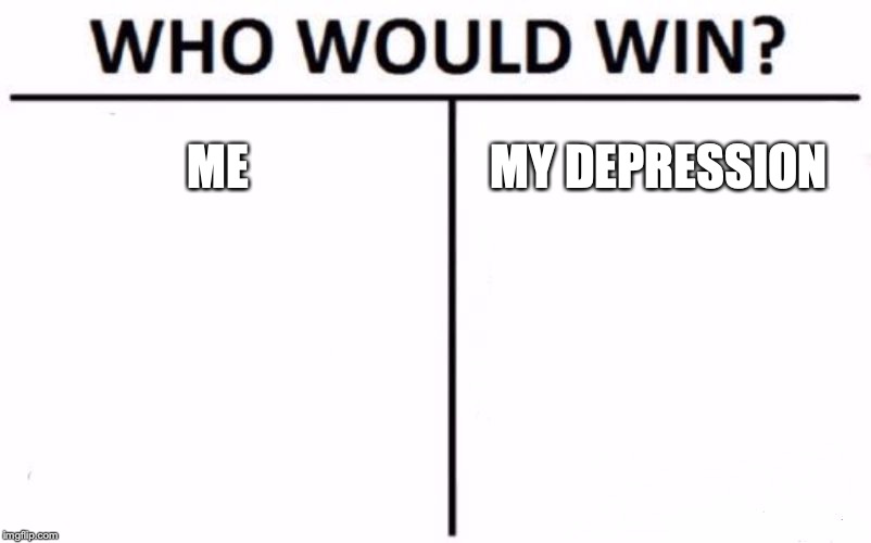 Who Would Win? Meme | ME; MY DEPRESSION | image tagged in memes,who would win | made w/ Imgflip meme maker