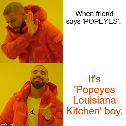 Drake Hotline Bling Meme | When friend says 'POPEYES'. It's 'Popeyes Louisiana Kitchen' boy. | image tagged in memes,drake hotline bling | made w/ Imgflip meme maker