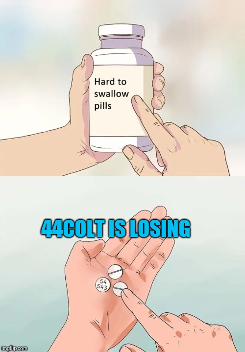 Hard To Swallow Pills Meme | 44COLT IS LOSING | image tagged in memes,hard to swallow pills | made w/ Imgflip meme maker