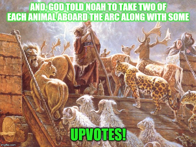 Upvotes, All aboard! | AND, GOD TOLD NOAH TO TAKE TWO OF EACH ANIMAL ABOARD THE ARC ALONG WITH SOME; UPVOTES! | image tagged in noah's ark,memes,funny memes | made w/ Imgflip meme maker