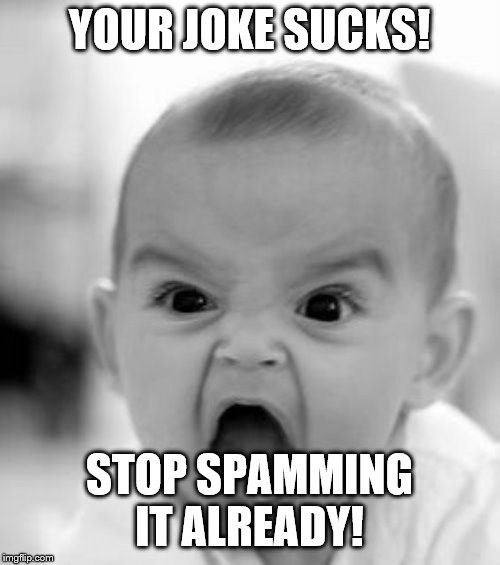 Angry Baby Meme | YOUR JOKE SUCKS! STOP SPAMMING IT ALREADY! | image tagged in memes,angry baby | made w/ Imgflip meme maker