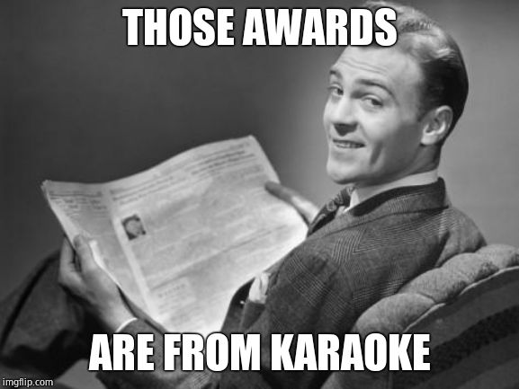 50's newspaper | THOSE AWARDS ARE FROM KARAOKE | image tagged in 50's newspaper | made w/ Imgflip meme maker