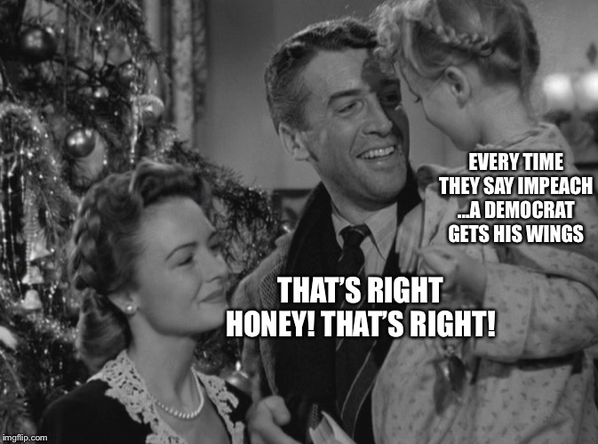 When you think God is on your side | EVERY TIME THEY SAY IMPEACH ...A DEMOCRAT GETS HIS WINGS; THAT’S RIGHT HONEY! THAT’S RIGHT! | image tagged in it's a wonderful life,impeach trump,democrats,self righteousness,political meme | made w/ Imgflip meme maker