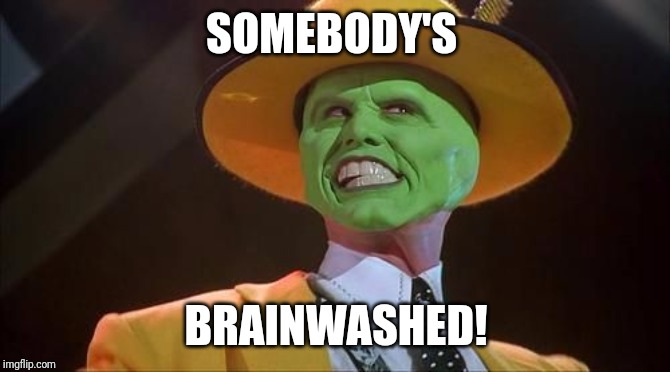 Jim Carrey The Mask |  SOMEBODY'S; BRAINWASHED! | image tagged in jim carrey the mask | made w/ Imgflip meme maker