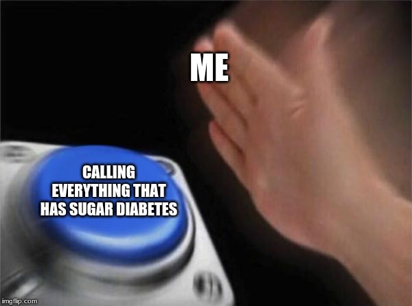 Blank Nut Button | ME; CALLING EVERYTHING THAT HAS SUGAR DIABETES | image tagged in memes,blank nut button | made w/ Imgflip meme maker