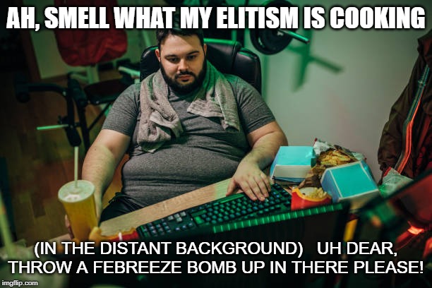 AH, SMELL WHAT MY ELITISM IS COOKING; (IN THE DISTANT BACKGROUND)   UH DEAR, THROW A FEBREEZE BOMB UP IN THERE PLEASE! | made w/ Imgflip meme maker