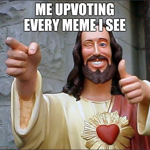 Buddy Christ | ME UPVOTING EVERY MEME I SEE | image tagged in memes,buddy christ | made w/ Imgflip meme maker