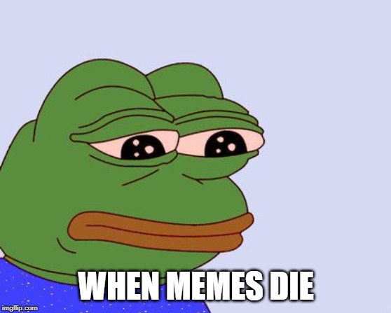 Pepe the Frog | WHEN MEMES DIE | image tagged in pepe the frog | made w/ Imgflip meme maker