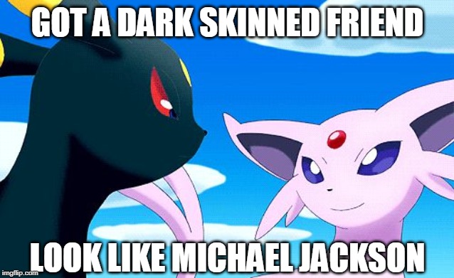 Umbreon and Espeon | GOT A DARK SKINNED FRIEND; LOOK LIKE MICHAEL JACKSON | image tagged in umbreon and espeon,michael jackson | made w/ Imgflip meme maker