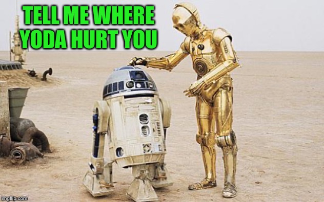 Wow Yoda. | TELL ME WHERE YODA HURT YOU | image tagged in r2d2  c3po,yoda,memes,funny | made w/ Imgflip meme maker