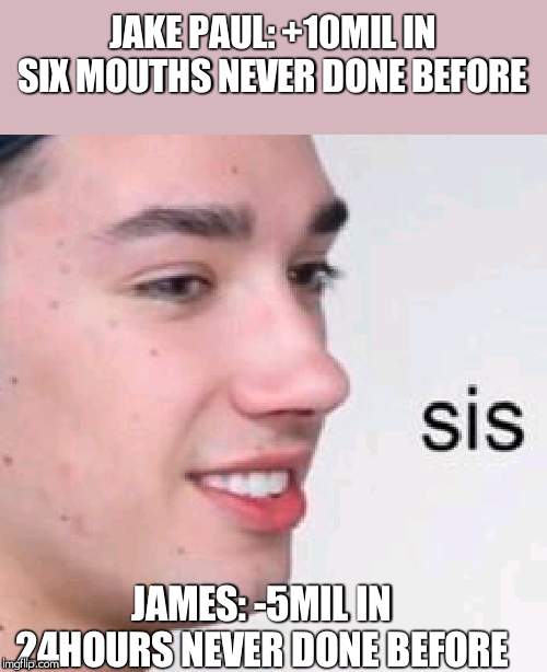 james charles | JAKE PAUL: +10MIL IN SIX MOUTHS NEVER DONE BEFORE; JAMES: -5MIL IN 24HOURS NEVER DONE BEFORE | image tagged in james charles | made w/ Imgflip meme maker
