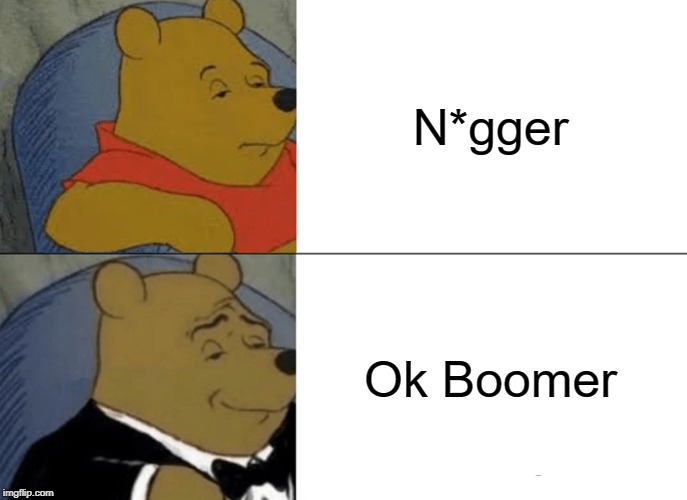 Next meme in meme review | N*gger; Ok Boomer | image tagged in memes,tuxedo winnie the pooh | made w/ Imgflip meme maker