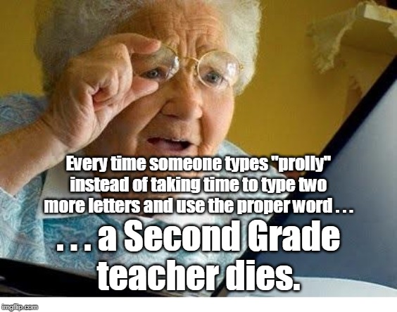 old lady at computer | Every time someone types "prolly" instead of taking time to type two more letters and use the proper word . . . . . . a Second Grade
teacher dies. | image tagged in old lady at computer | made w/ Imgflip meme maker