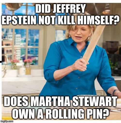 DID JEFFREY EPSTEIN NOT KILL HIMSELF? DOES MARTHA STEWART OWN A ROLLING PIN? | image tagged in jeffrey epstein | made w/ Imgflip meme maker