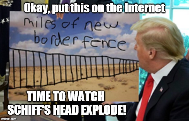 Watch Schiff's Head Explode! | Okay, put this on the Internet; TIME TO WATCH 
SCHIFF'S HEAD EXPLODE! | image tagged in sharpie heaven,impeach trump,adam schiff,donald trump,funny memes,political meme | made w/ Imgflip meme maker