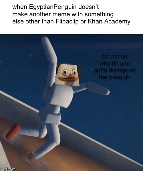Why do I have to disappoint myself? | when EgyptianPenguin doesn’t make another meme with something else other than Flipaclip or Khan Academy | image tagged in why do you gotta dissapoint the penguin,memes,penguin,templates | made w/ Imgflip meme maker