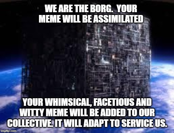 borg cube |  WE ARE THE BORG.  YOUR MEME WILL BE ASSIMILATED; YOUR WHIMSICAL, FACETIOUS AND WITTY MEME WILL BE ADDED TO OUR COLLECTIVE. IT WILL ADAPT TO SERVICE US. | image tagged in borg cube | made w/ Imgflip meme maker