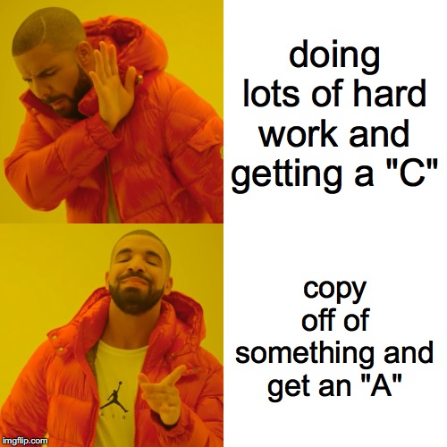 Drake Hotline Bling | doing lots of hard work and getting a "C"; copy off of something and get an "A" | image tagged in memes,drake hotline bling | made w/ Imgflip meme maker