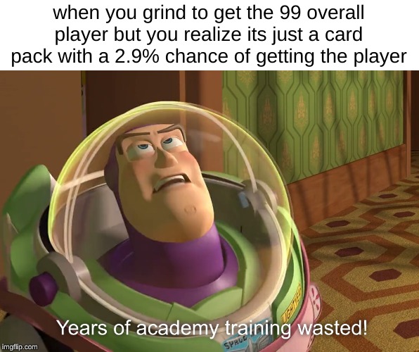 years of academy training wasted | when you grind to get the 99 overall player but you realize its just a card pack with a 2.9% chance of getting the player | image tagged in years of academy training wasted,memes,buzz lightyear,toy story,madden,video games | made w/ Imgflip meme maker