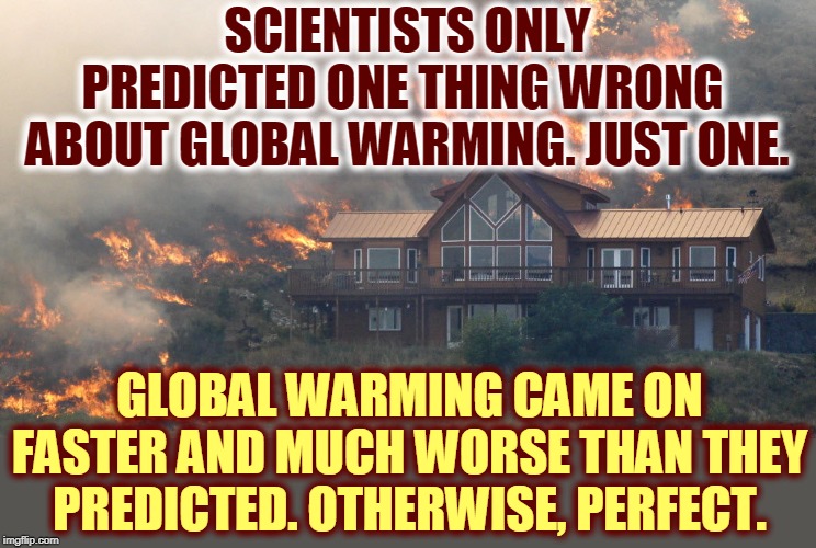 Scientists confess to the one big mistake, the only mistake, in their predictions for global warming. | SCIENTISTS ONLY PREDICTED ONE THING WRONG 
ABOUT GLOBAL WARMING. JUST ONE. GLOBAL WARMING CAME ON FASTER AND MUCH WORSE THAN THEY PREDICTED. OTHERWISE, PERFECT. | image tagged in forest fire house,global warming,climate changte,scientist | made w/ Imgflip meme maker