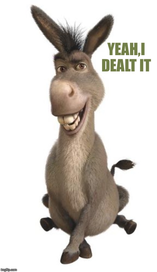 Donkey from Shrek | YEAH,I DEALT IT | image tagged in donkey from shrek | made w/ Imgflip meme maker