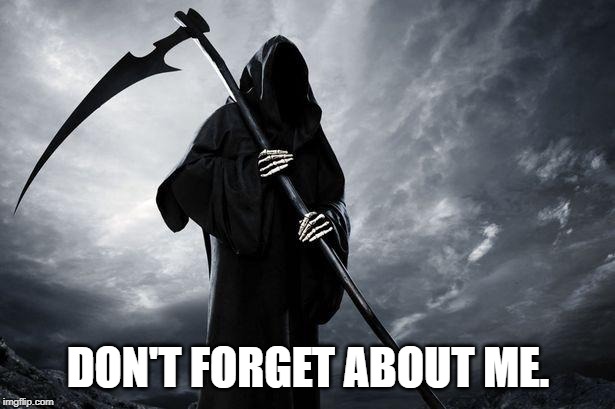 Death | DON'T FORGET ABOUT ME. | image tagged in death | made w/ Imgflip meme maker