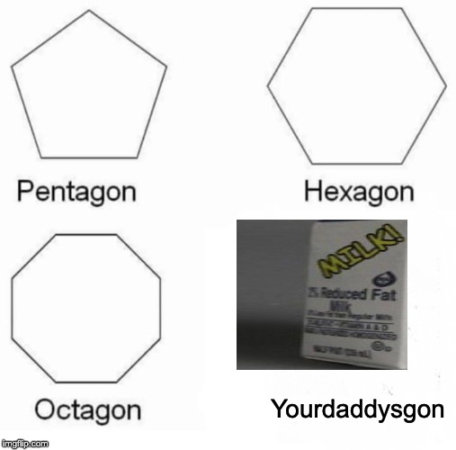 Pentagon Hexagon Octagon | Yourdaddysgon | image tagged in memes,pentagon hexagon octagon | made w/ Imgflip meme maker