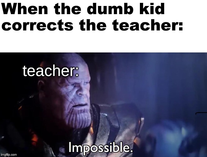 Thanos Impossible | When the dumb kid corrects the teacher:; teacher: | image tagged in thanos impossible | made w/ Imgflip meme maker