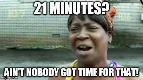Ain't Nobody Got Time For That Meme | 21 MINUTES? AIN'T NOBODY GOT TIME FOR THAT! | image tagged in memes,aint nobody got time for that | made w/ Imgflip meme maker