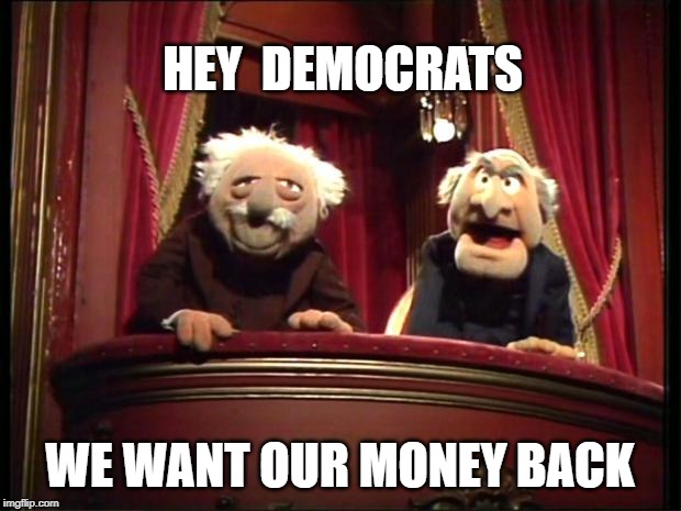 Statler and Waldorf | HEY  DEMOCRATS; WE WANT OUR MONEY BACK | image tagged in statler and waldorf,democrats,stealing,taxation is theft,liars,corruption | made w/ Imgflip meme maker