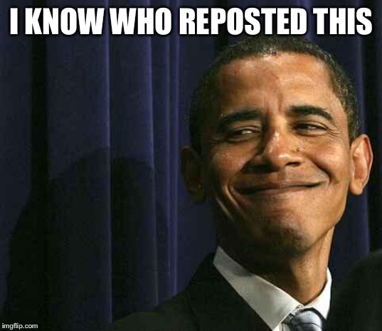obama smug face | I KNOW WHO REPOSTED THIS | image tagged in obama smug face | made w/ Imgflip meme maker