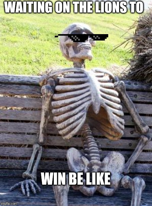 Waiting Skeleton Meme | WAITING ON THE LIONS TO; WIN BE LIKE | image tagged in memes,waiting skeleton | made w/ Imgflip meme maker