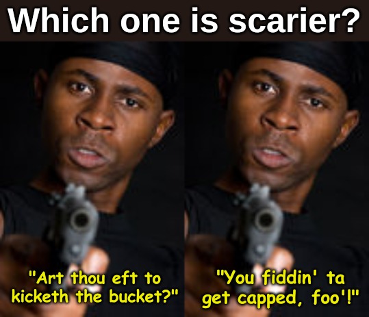 Which one is scarier? "You fiddin' ta get capped, foo'!"; "Art thou eft to kicketh the bucket?" | image tagged in memes,society | made w/ Imgflip meme maker