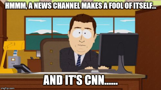 Aaaaand Its Gone Meme | HMMM, A NEWS CHANNEL MAKES A FOOL OF ITSELF... AND IT'S CNN...... | image tagged in memes,aaaaand its gone | made w/ Imgflip meme maker