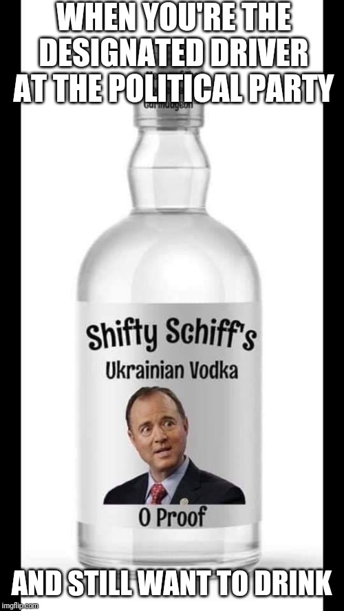 This is for those times when ya want to be seen drinking but still fear the traffic stops. | WHEN YOU'RE THE DESIGNATED DRIVER AT THE POLITICAL PARTY; AND STILL WANT TO DRINK | image tagged in adam schiff,political meme,politics,trump impeachment | made w/ Imgflip meme maker