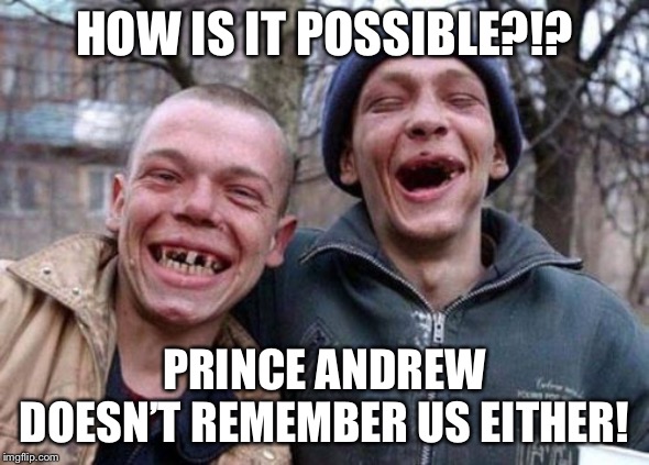 Ugly Twins Meme | HOW IS IT POSSIBLE?!? PRINCE ANDREW DOESN’T REMEMBER US EITHER! | image tagged in memes,ugly twins | made w/ Imgflip meme maker