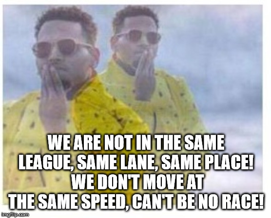 chris brown | WE ARE NOT IN THE SAME LEAGUE, SAME LANE, SAME PLACE!
 WE DON'T MOVE AT THE SAME SPEED, CAN'T BE NO RACE! | image tagged in chris brown | made w/ Imgflip meme maker