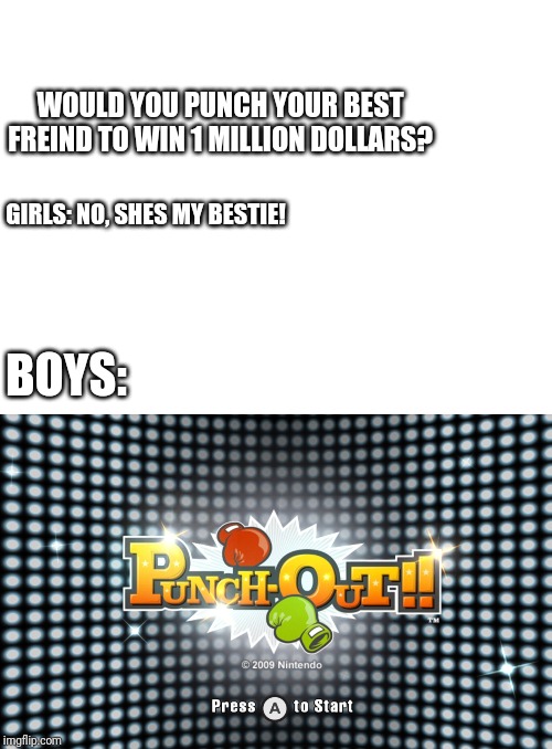 WOULD YOU PUNCH YOUR BEST FREIND TO WIN 1 MILLION DOLLARS? GIRLS: NO, SHES MY BESTIE! BOYS: | image tagged in blank white template | made w/ Imgflip meme maker