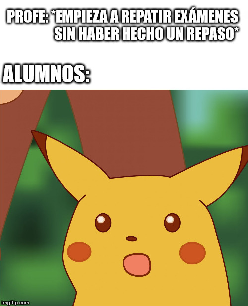 Exam time | PROFE: *EMPIEZA A REPATIR EXÁMENES 
                SIN HABER HECHO UN REPASO*; ALUMNOS: | image tagged in surprised pikachu high quality,study | made w/ Imgflip meme maker