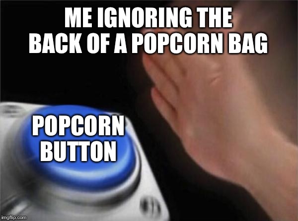 Blank Nut Button | ME IGNORING THE BACK OF A POPCORN BAG; POPCORN BUTTON | image tagged in memes,blank nut button | made w/ Imgflip meme maker