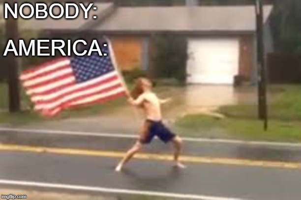 NOBODY:; AMERICA: | image tagged in memes,america | made w/ Imgflip meme maker