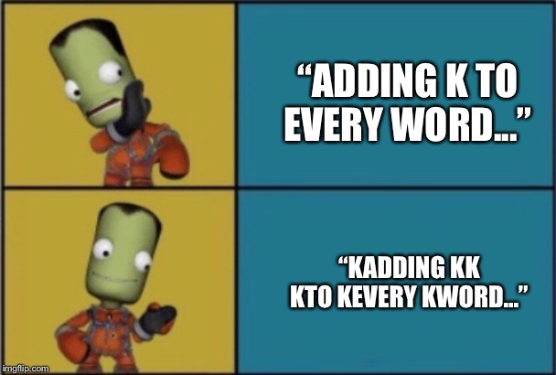 KSP: The Loading Screen | “ADDING K TO EVERY WORD...”; “KADDING KK KTO KEVERY KWORD...” | image tagged in ksp,kadding,k,kto,kevery,kword | made w/ Imgflip meme maker
