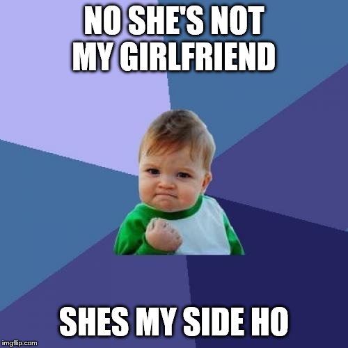 Success Kid Meme | NO SHE'S NOT MY GIRLFRIEND; SHES MY SIDE HO | image tagged in memes,success kid | made w/ Imgflip meme maker